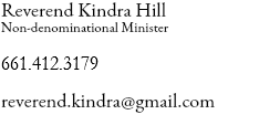 Reverend Kindra Hill
Non-denominational Minister 661.412.3179 reverend.kindra@gmail.com
